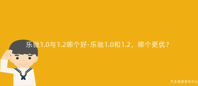 乐驰1.0与1.2哪个好-乐驰1.0和1.2，哪个更优？
