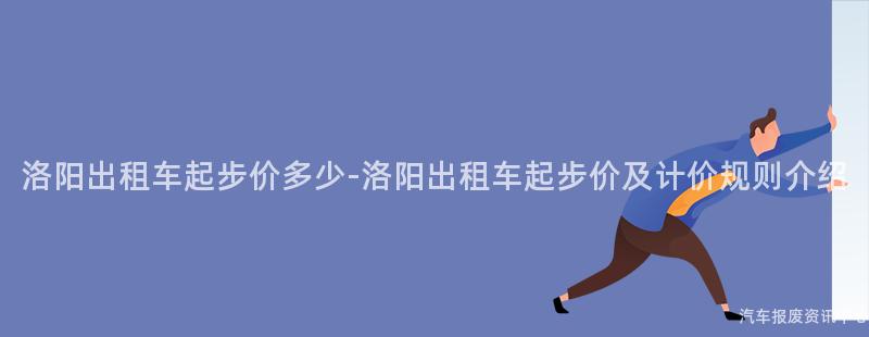 洛阳出租车起步价多少-洛阳出租车起步价及计价规则介绍