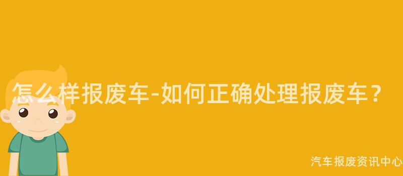 怎么样报废车-如何正确处理报废车？