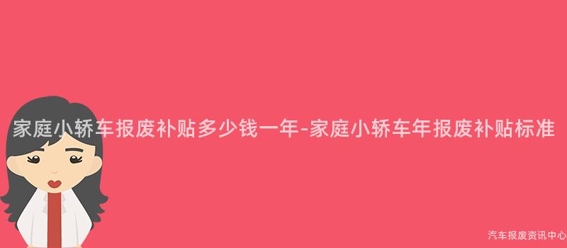 家庭小轿车报废补贴多少钱一年-家庭小轿车年报废补贴标准