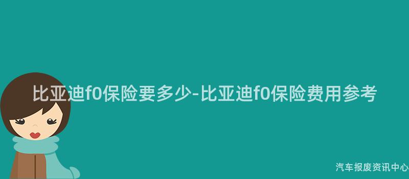 比亚迪f0保险要多少-比亚迪f0保险费用参考