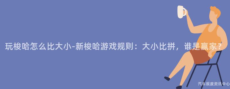 玩梭哈怎么比大小-新梭哈游戏规则：大小比拼，谁是赢家？