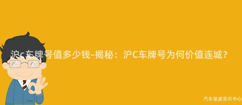 沪c车牌号值多少钱-揭秘：沪C车牌号为何价值连城？