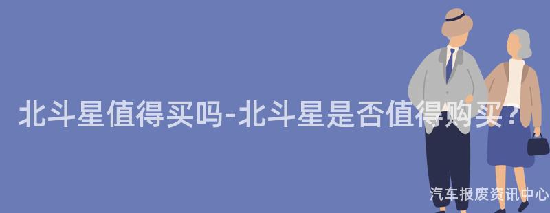 北斗星值得买吗-北斗星是否值得购买？