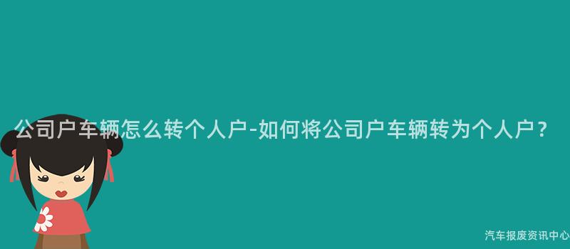 公司户车辆怎么转个人户-如何将公司户车辆转为个人户？