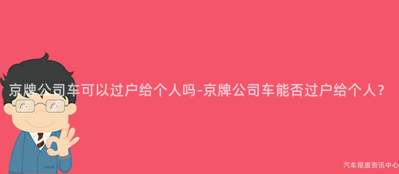 京牌公司车可以过户给个人吗-京牌公司车能否过户给个人？