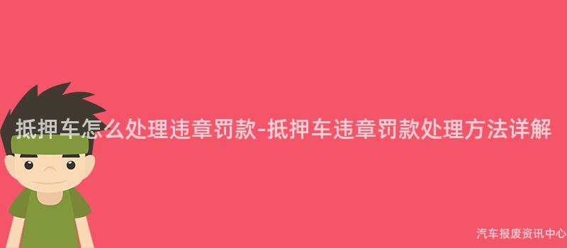 抵押车怎么处理违章罚款-抵押车违章罚款处理方法详解