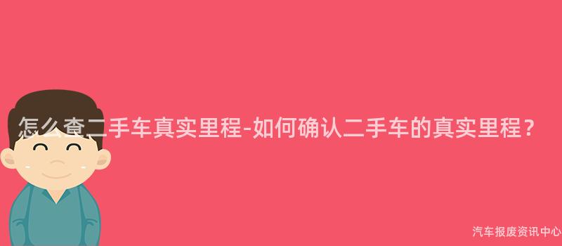 怎么查二手车真实里程-如何确认二手车的真实里程？