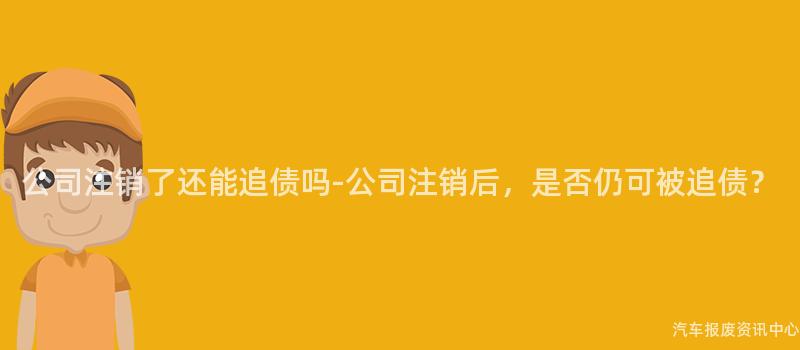 公司注销了还能追债吗-公司注销后，是否仍可被追债？