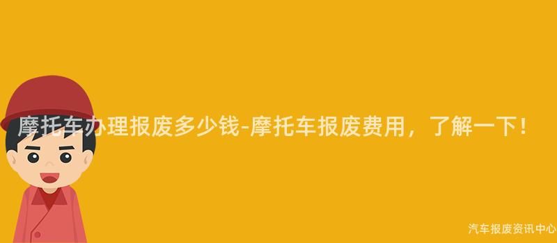 摩托车办理报废多少钱-摩托车报废费用，了解一下！