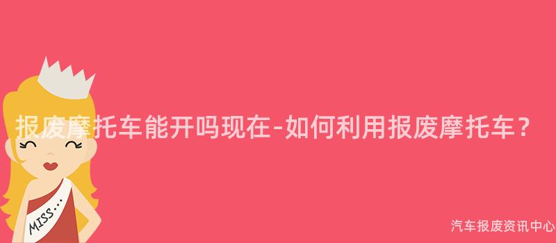 报废摩托车能开吗现在-如何利用报废摩托车？