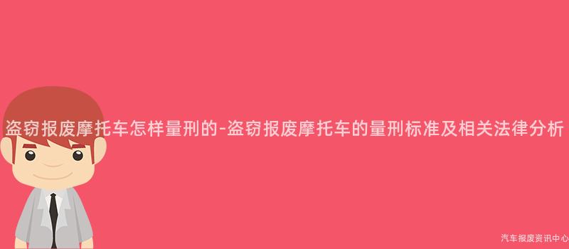 盗窃报废摩托车怎样量刑的-盗窃报废摩托车的量刑标准及相关法律分析