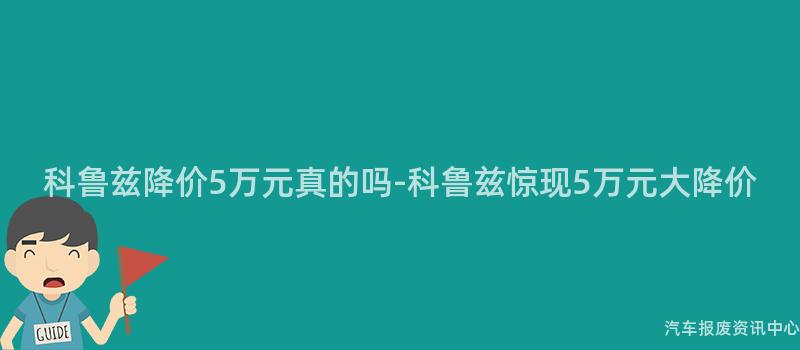 科鲁兹降价5万元真的吗-科鲁兹惊现5万元大降价