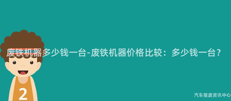 废铁机器多少钱一台-废铁机器价格比较：多少钱一台？