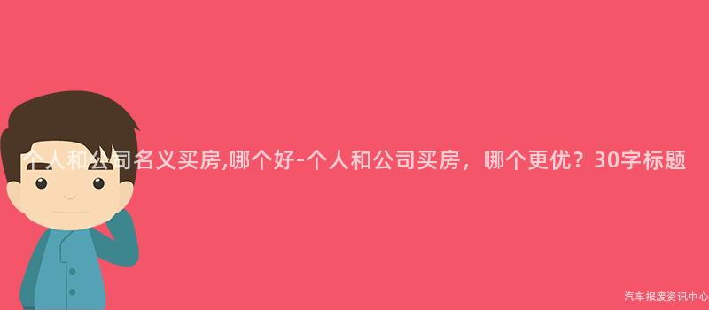 个人和公司名义买房,哪个好-个人和公司买房，哪个更优？30字标题