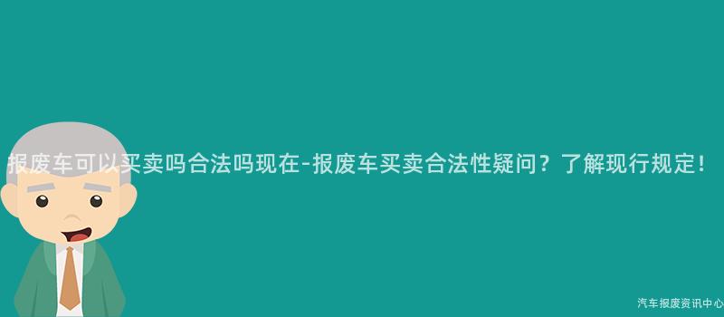 报废车可以买卖吗合法吗现在-报废车买卖合法性疑问？了解现行规定！