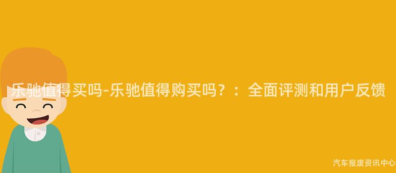 乐驰值得买吗-乐驰值得购买吗？：全面评测和用户反馈