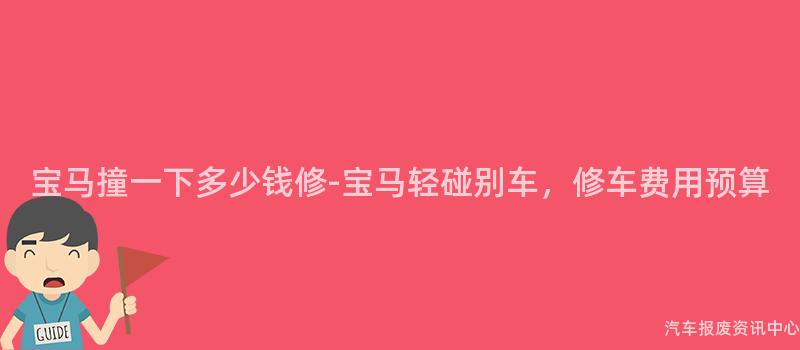 宝马撞一下多少钱修-宝马轻碰别车，修车费用预算