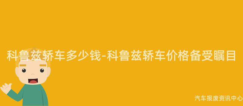 科鲁兹轿车多少钱-科鲁兹轿车价格备受瞩目