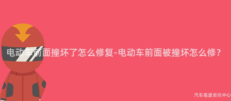 电动车前面撞坏了怎么修复-电动车前面被撞坏怎么修？