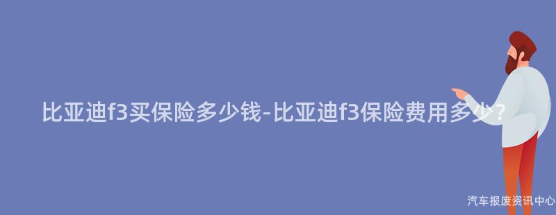 比亚迪f3买保险多少钱-比亚迪f3保险费用多少？