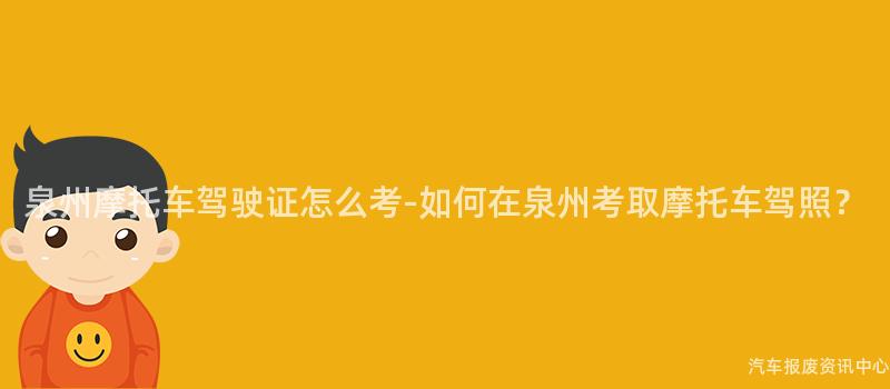 泉州摩托车驾驶证怎么考-如何在泉州考取摩托车驾照？