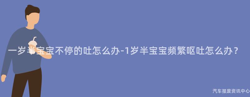 一岁半宝宝不停的吐怎么办-1岁半宝宝频繁呕吐怎么办？