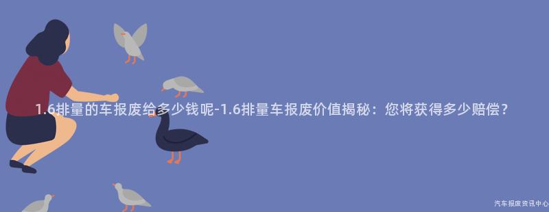 1.6排量的车报废给多少钱呢-1.6排量车报废价值揭秘：您将获得多少赔偿？