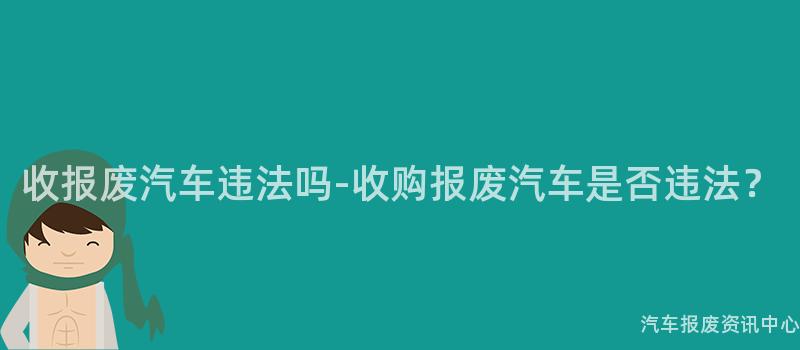 收报废汽车违法吗-收购报废汽车是否违法？