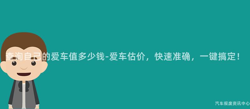 查询自己的爱车值多少钱-爱车估价，快速准确，一键搞定！