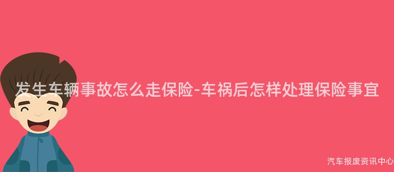 发生车辆事故怎么走保险-车祸后怎样处理保险事宜