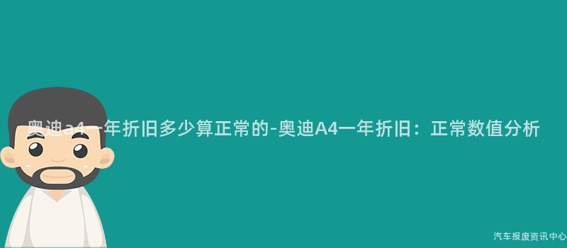 奥迪a4一年折旧多少算正常的-奥迪A4一年折旧：正常数值分析