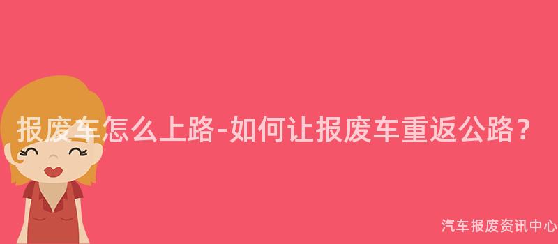 报废车怎么上路-如何让报废车重返公路？