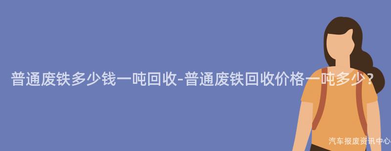 普通废铁多少钱一吨回收-普通废铁回收价格一吨多少？