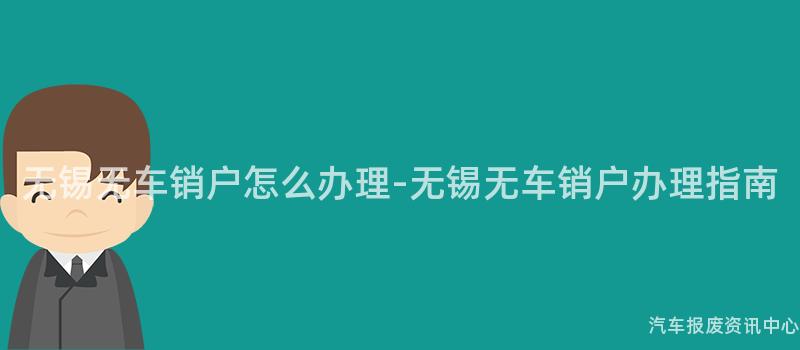 无锡无车销户怎么办理-无锡无车销户办理指南