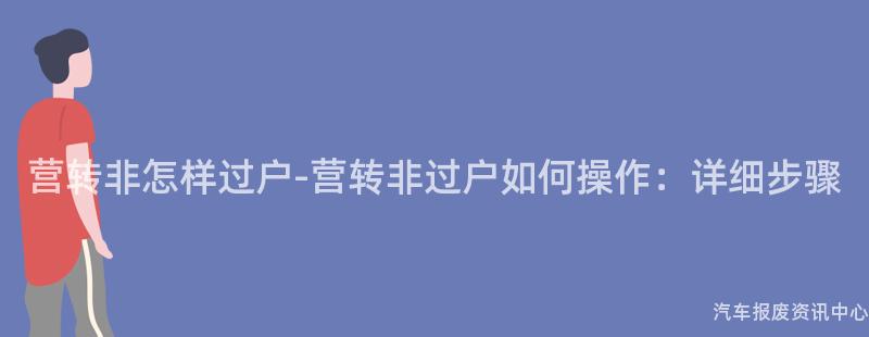 营转非怎样过户-营转非过户如何操作：详细步骤
