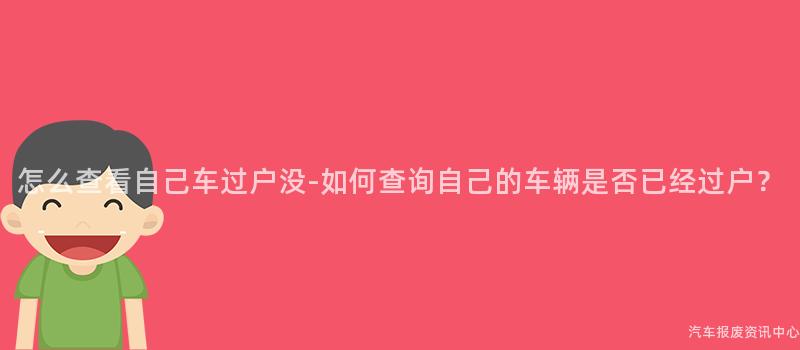 怎么查看自己车过户没-如何查询自己的车辆是否已经过户？