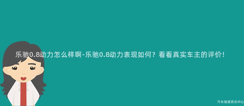 乐驰0.8动力怎么样啊-乐驰0.8动力表现如何？看看真实车主的评价！