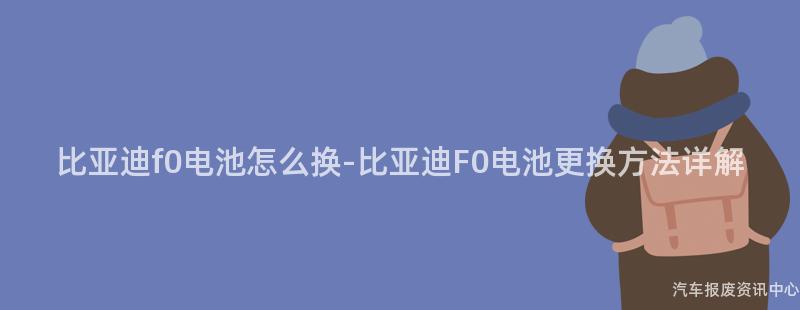比亚迪f0电池怎么换-比亚迪F0电池更换方法详解