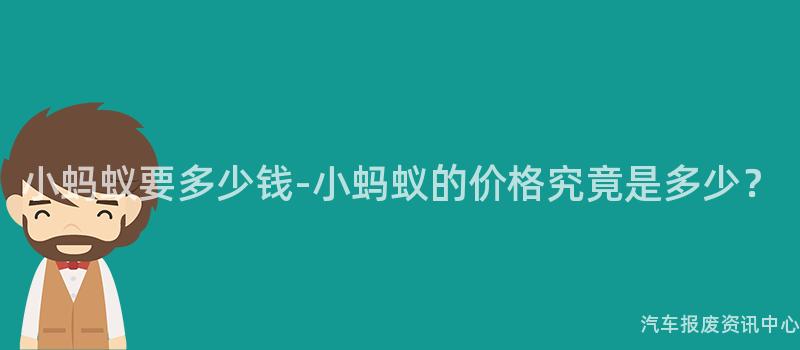 小蚂蚁要多少钱-小蚂蚁的价格究竟是多少？