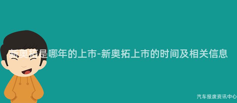新奥拓是哪年的上市-新奥拓上市的时间及相关信息