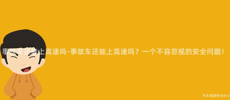 事故车还能上高速吗-事故车还能上高速吗？一个不容忽视的安全问题！