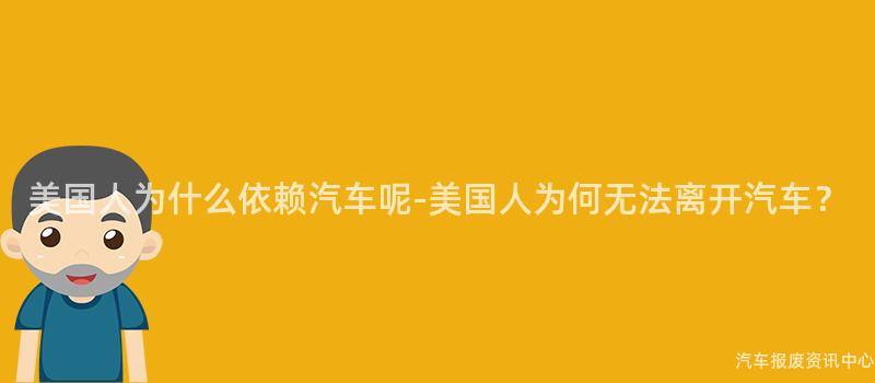 美国人为什么依赖汽车呢-美国人为何无法离开汽车？