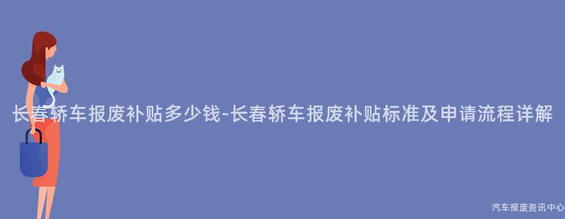 长春轿车报废补贴多少钱-长春轿车报废补贴标准及申请流程详解