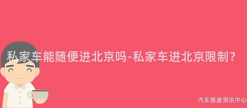 私家车能随便进北京吗-私家车进北京限制？