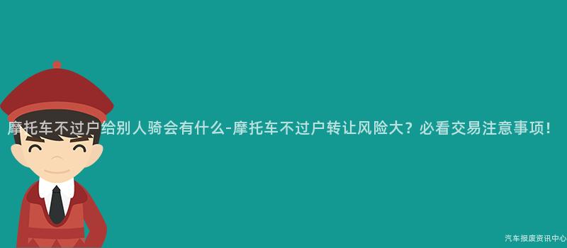 摩托车不过户给别人骑会有什么-摩托车不过户转让风险大？必看交易注意事项！