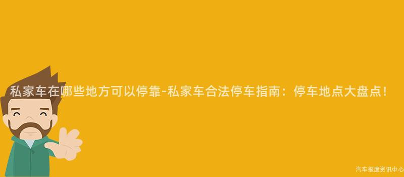 私家车在哪些地方可以停靠-私家车合法停车指南：停车地点大盘点！