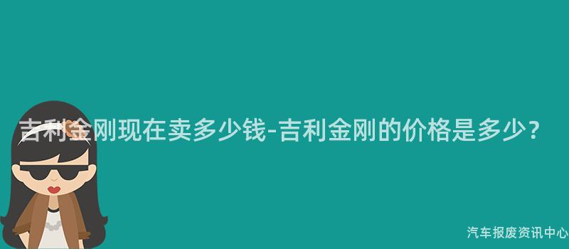 吉利金刚现在卖多少钱-吉利金刚的价格是多少？