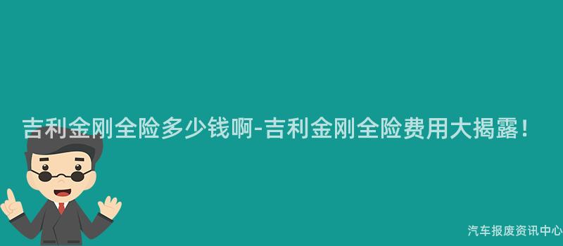 吉利金刚全险多少钱啊-吉利金刚全险费用大揭露！