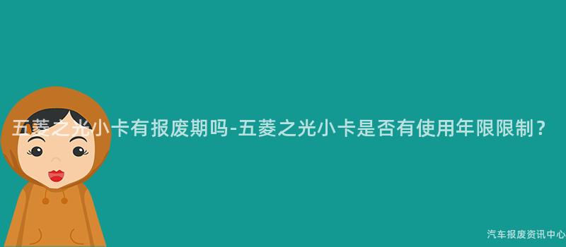 五菱之光小卡有报废期吗-五菱之光小卡是否有使用年限限制？